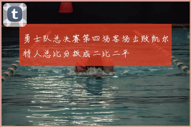勇士队总决赛第四场客场击败凯尔特人总比分扳成二比二平
