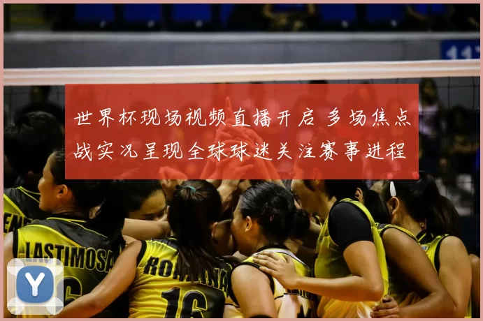 世界杯现场视频直播开启 多场焦点战实况呈现全球球迷关注赛事进程