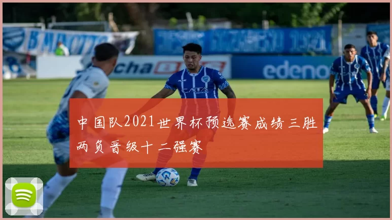 中国队2021世界杯预选赛成绩三胜两负晋级十二强赛