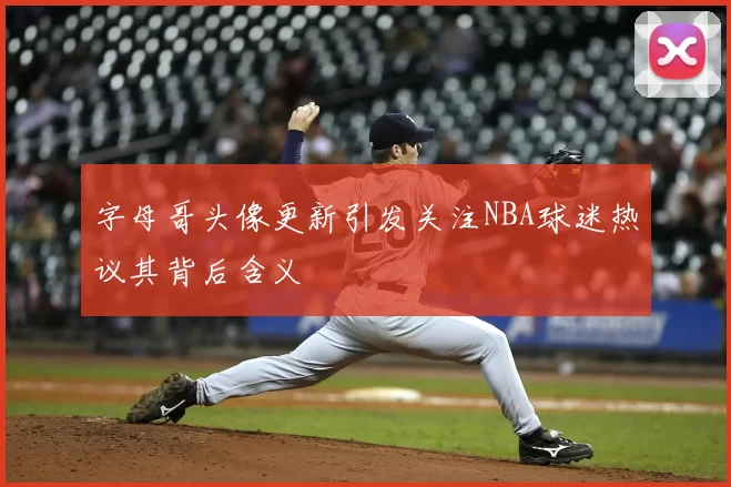 字母哥头像更新引发关注NBA球迷热议其背后含义