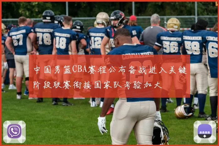 中国男篮CBA赛程公布备战进入关键阶段联赛衔接国家队考验加大