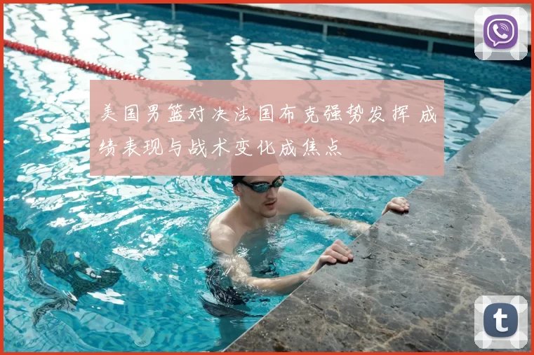 美国男篮对决法国布克强势发挥 成绩表现与战术变化成焦点