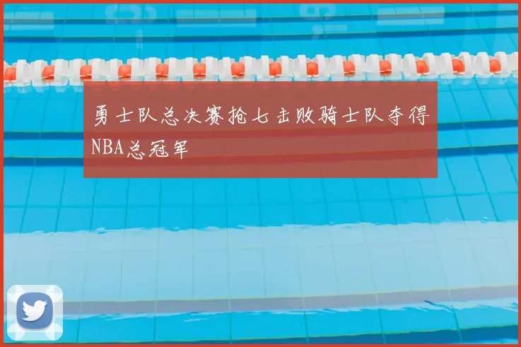 勇士队总决赛抢七击败骑士队夺得NBA总冠军