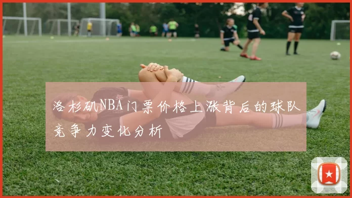 洛杉矶NBA门票价格上涨背后的球队竞争力变化分析