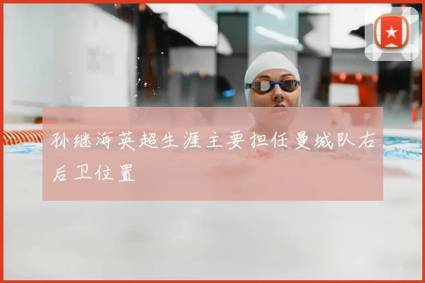 孙继海英超生涯主要担任曼城队右后卫位置