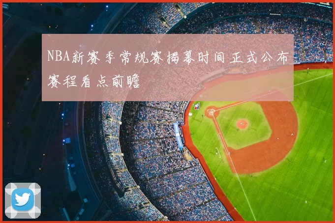 NBA新赛季常规赛揭幕时间正式公布赛程看点前瞻