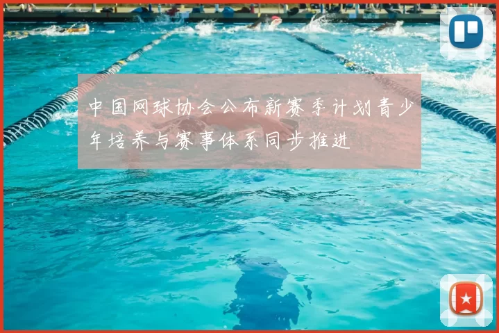 中国网球协会公布新赛季计划青少年培养与赛事体系同步推进