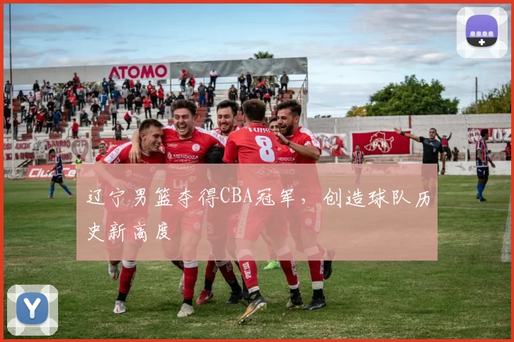 辽宁男篮夺得CBA冠军，创造球队历史新高度