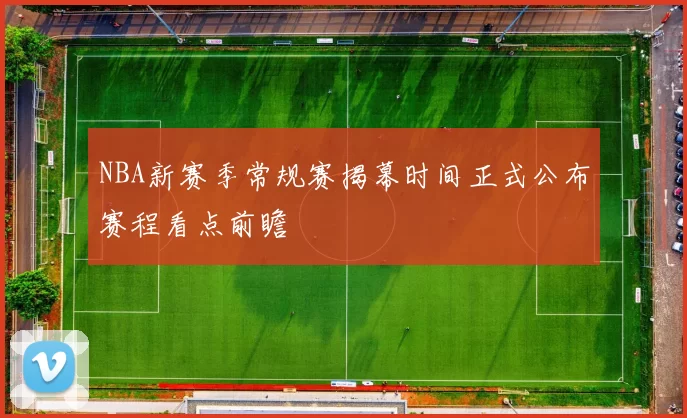 NBA新赛季常规赛揭幕时间正式公布赛程看点前瞻