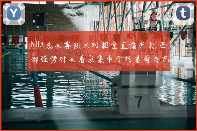 NBA总决赛热火对掘金直播开打 西部强势对决看点集中于约基奇与巴特勒