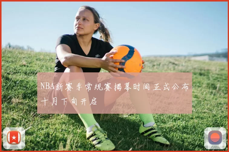NBA新赛季常规赛揭幕时间正式公布十月下旬开启