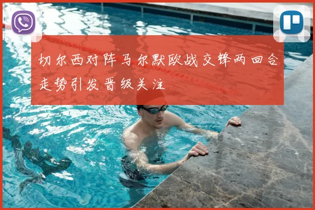 切尔西对阵马尔默欧战交锋两回合走势引发晋级关注
