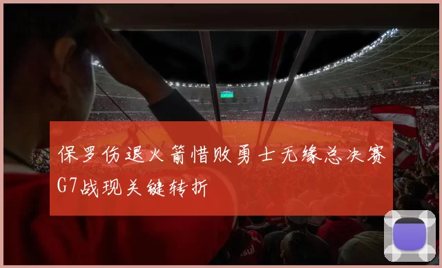 保罗伤退火箭惜败勇士无缘总决赛G7战现关键转折