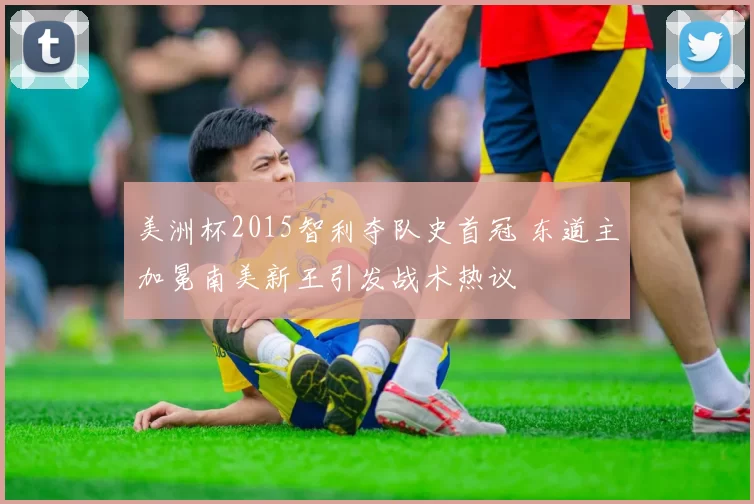 美洲杯2015智利夺队史首冠 东道主加冕南美新王引发战术热议