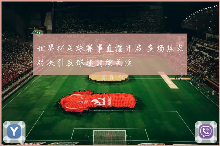 世界杯足球赛事直播开启 多场焦点对决引发球迷持续关注