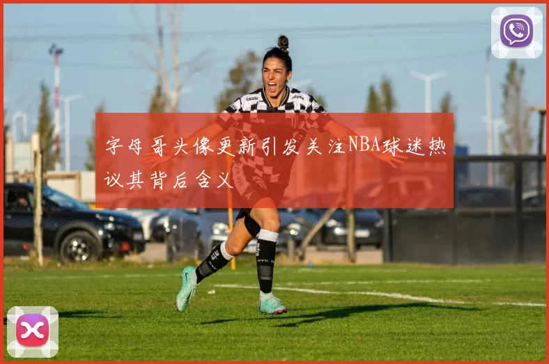 字母哥头像更新引发关注NBA球迷热议其背后含义