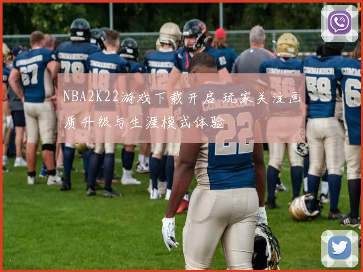 NBA2K22游戏下载开启 玩家关注画质升级与生涯模式体验