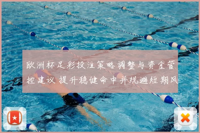 欧洲杯足彩投注策略调整与资金管控建议 提升稳健命中并规避短期风险