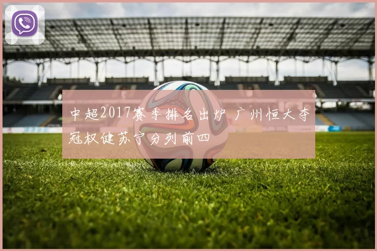 中超2017赛季排名出炉 广州恒大夺冠权健苏宁分列前四