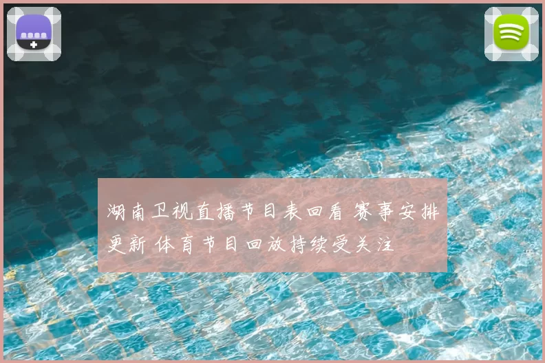 湖南卫视直播节目表回看 赛事安排更新 体育节目回放持续受关注