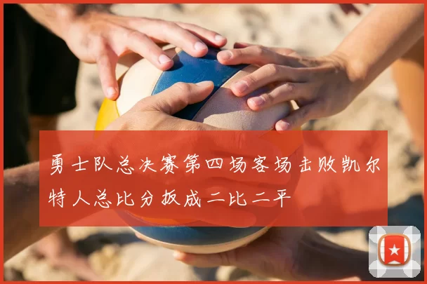 勇士队总决赛第四场客场击败凯尔特人总比分扳成二比二平