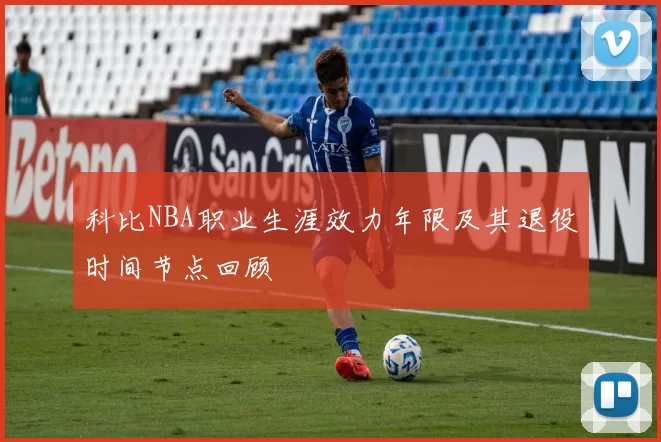 科比NBA职业生涯效力年限及其退役时间节点回顾