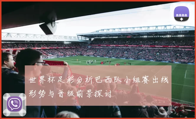 世界杯足彩分析巴西队小组赛出线形势与晋级前景探讨