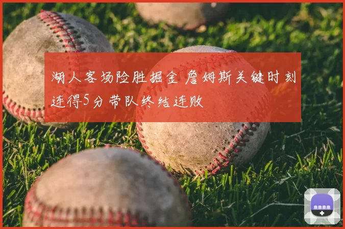 湖人客场险胜掘金 詹姆斯关键时刻连得5分带队终结连败