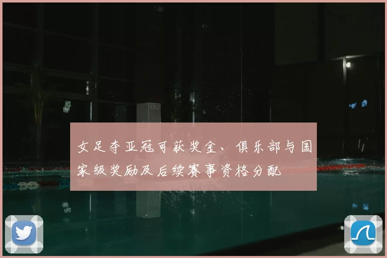 女足夺亚冠可获奖金、俱乐部与国家级奖励及后续赛事资格分配