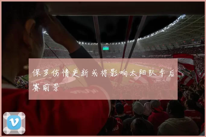 保罗伤情更新或将影响太阳队季后赛前景