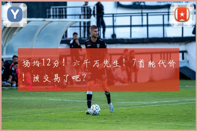 场均12分!六千万先生!7首轮代价!该交易了吧?