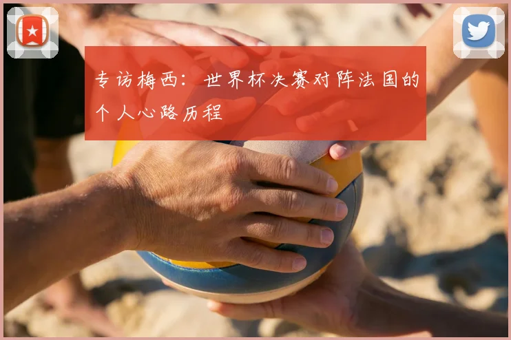 专访梅西:世界杯决赛对阵法国的个人心路历程