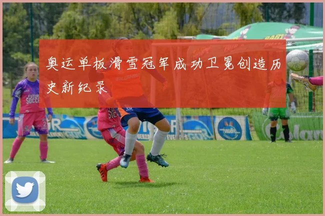 奥运单板滑雪冠军成功卫冕创造历史新纪录
