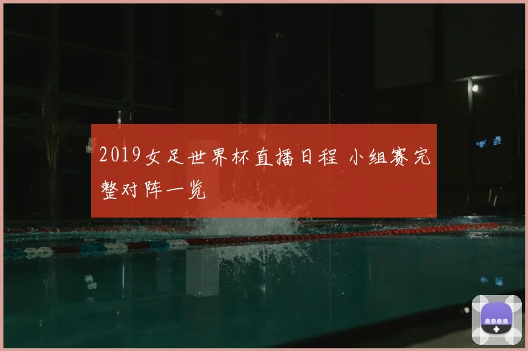 2019女足世界杯直播日程 小组赛完整对阵一览