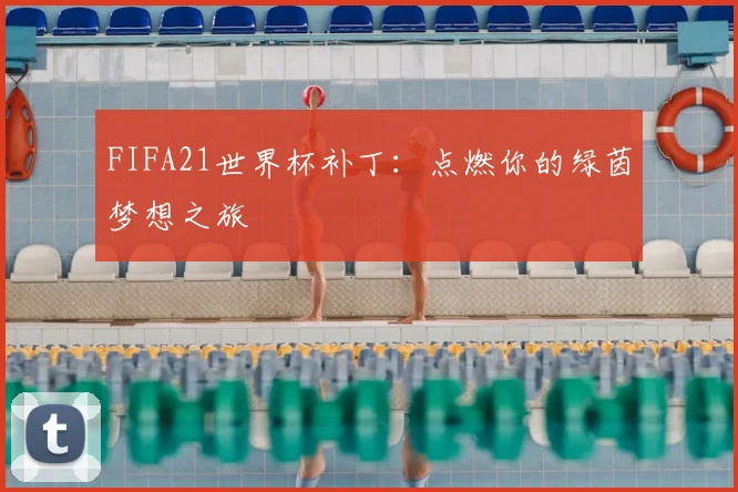 FIFA21世界杯补丁:点燃你的绿茵梦想之旅