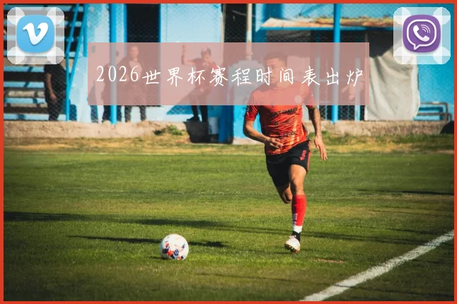 2026世界杯赛程时间表出炉