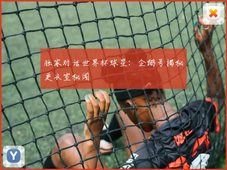 独家对话世界杯球星:企鹅号揭秘更衣室秘闻