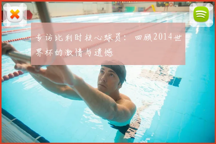 专访比利时核心球员:回顾2014世界杯的激情与遗憾