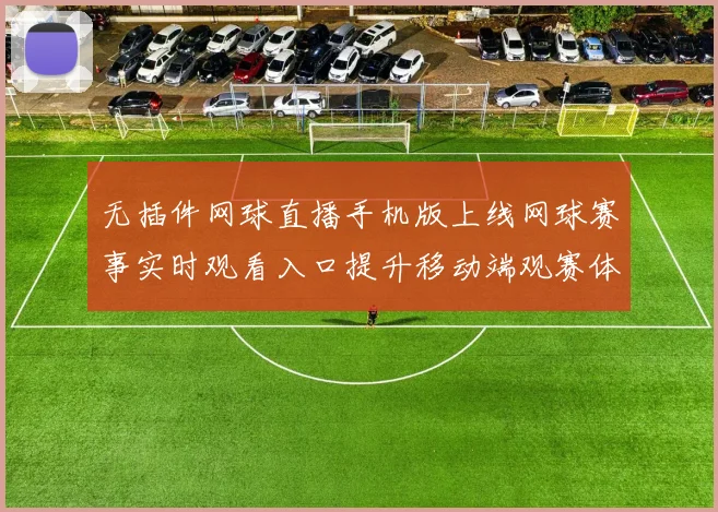 无插件网球直播手机版上线网球赛事实时观看入口提升移动端观赛体验