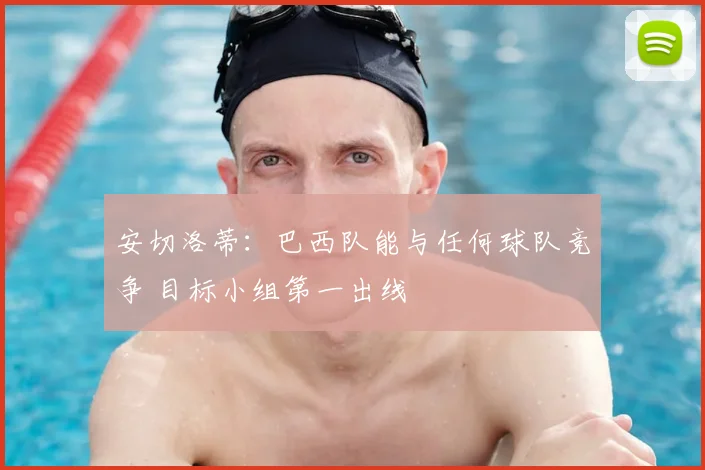 安切洛蒂:巴西队能与任何球队竞争 目标小组第一出线