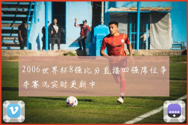 2006世界杯8强比分直播四强席位争夺赛况实时更新中