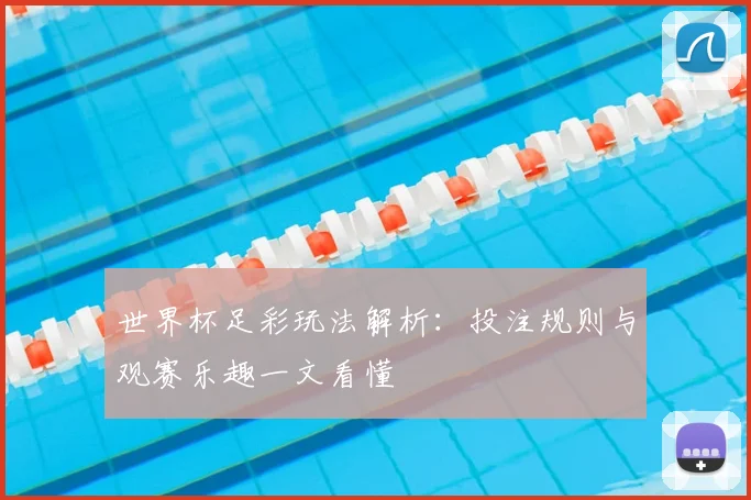 世界杯足彩玩法解析：投注规则与观赛乐趣一文看懂