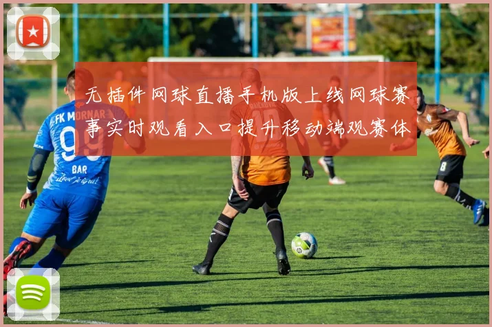 无插件网球直播手机版上线网球赛事实时观看入口提升移动端观赛体验