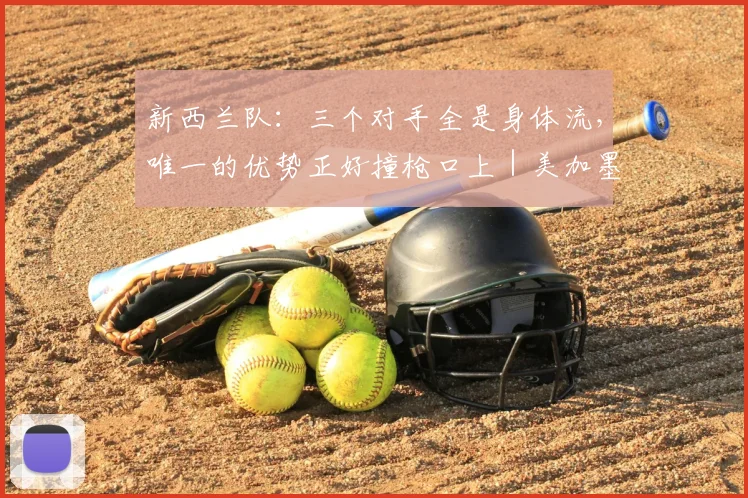 新西兰队：三个对手全是身体流，唯一的优势正好撞枪口上｜美加墨巡礼
