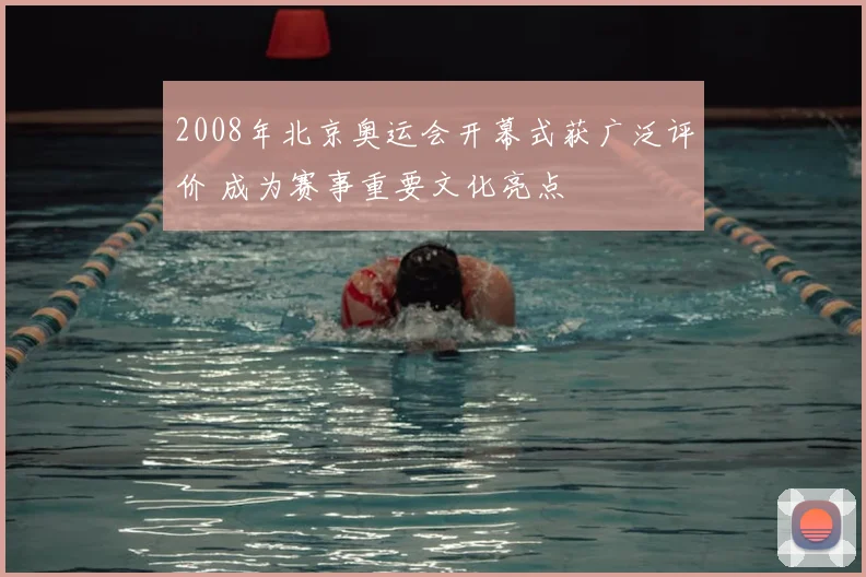 2008年北京奥运会开幕式获广泛评价 成为赛事重要文化亮点