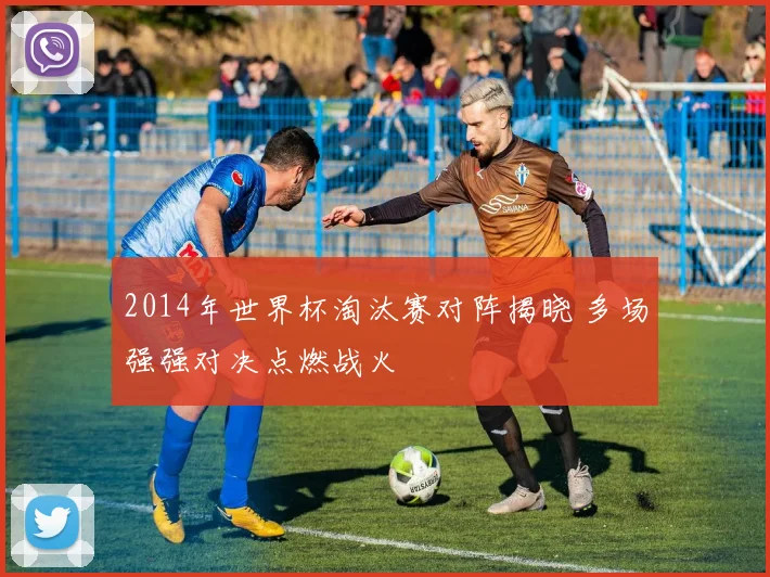 2014年世界杯淘汰赛对阵揭晓 多场强强对决点燃战火