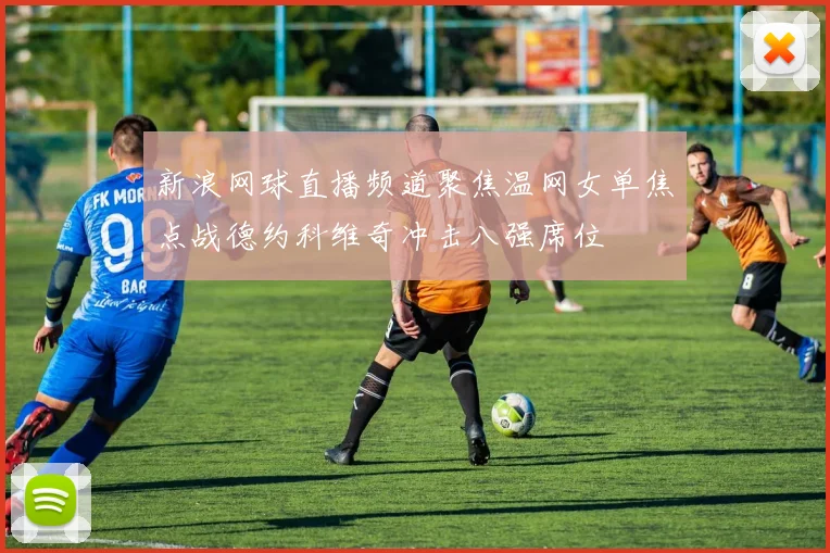 新浪网球直播频道聚焦温网女单焦点战德约科维奇冲击八强席位
