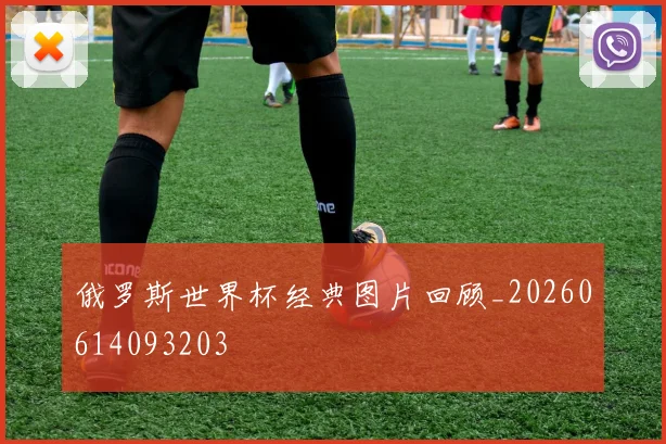 俄罗斯世界杯经典图片回顾_20260614093203