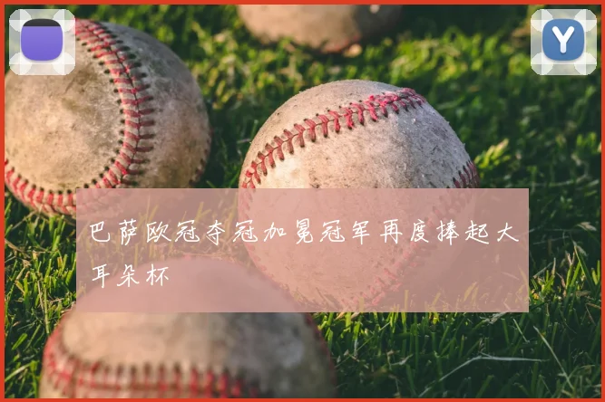 巴萨欧冠夺冠加冕冠军再度捧起大耳朵杯