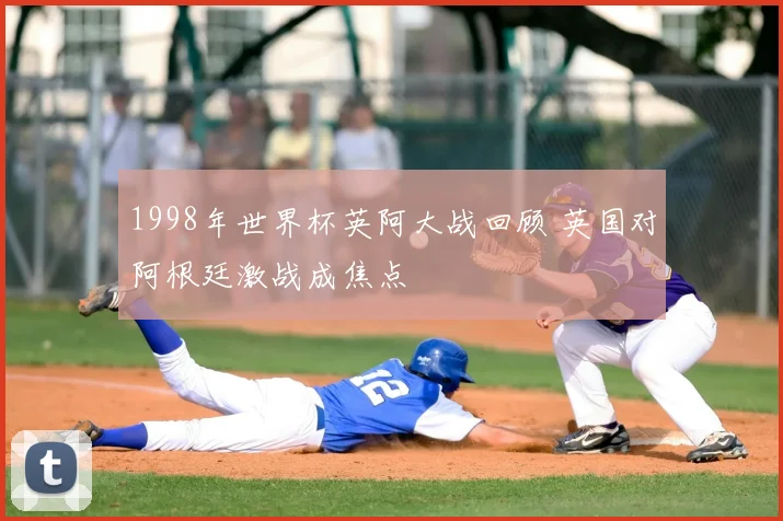 1998年世界杯英阿大战回顾 英国对阿根廷激战成焦点